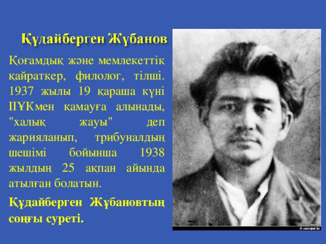 , Қоғамдық және мемлекеттік қайраткер, филолог, тілші. 1937 жылы 19 қараша күні ІІҰКмен қамауға алынады, 