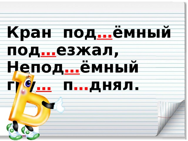 Кран под … ёмный под … езжал, Непод … ёмный гру … п … днял.