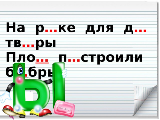 На р … ке для д … тв … ры Пло … п … строили б … бры.