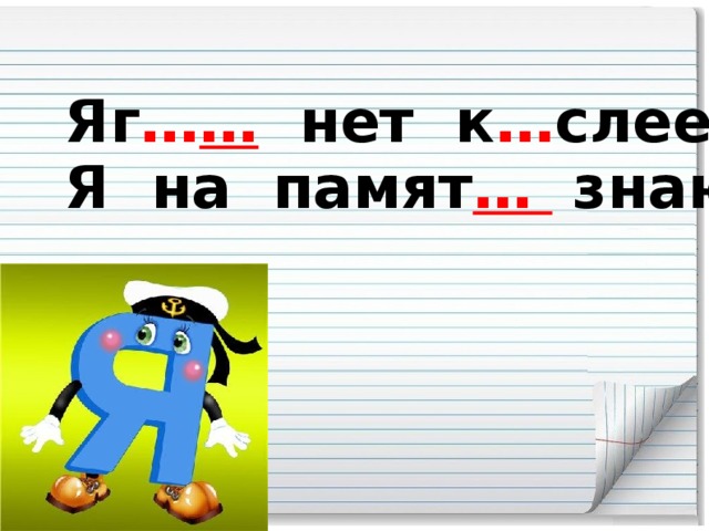 Яг … …  нет к … слее клюквы,  Я на памят … знаю буквы.