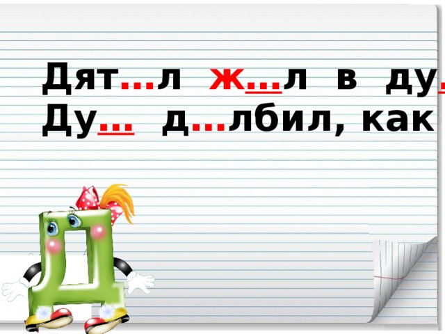 Дят … л ж … л в ду … ле пустом, Ду … д … лбил, как д … л … том.