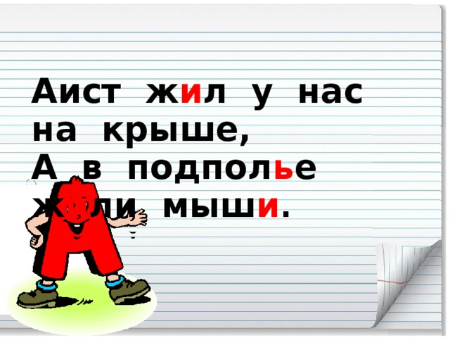 Аист ж и л у нас на крыше, А в подпол ь е ж и ли мыш и .