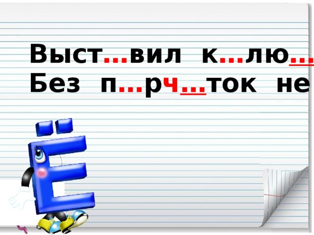 Выст … вил к … лю …… и ё … , Без п … р ч … ток не воз … мёш … .