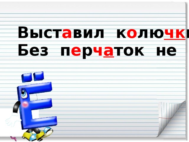 Выст а вил к о лю чк и ё ж , Без п е р ч а ток не воз ь мёш ь .