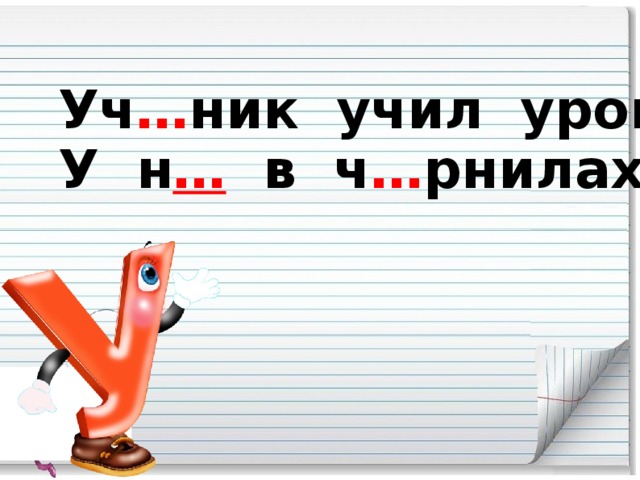 Уч … ник учил уроки -  У н … в ч … рнилах щ … ки.