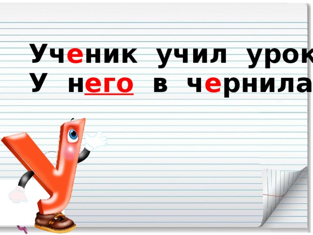 Уч е ник учил уроки -  У н его в ч е рнилах щ ё ки.