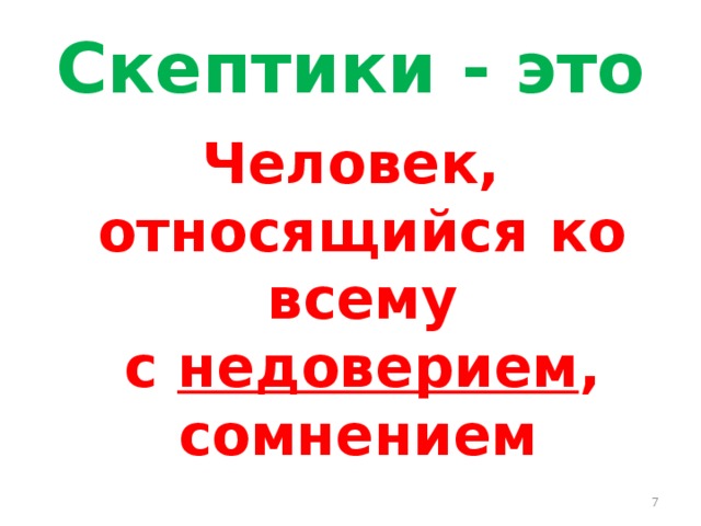 Скептики - это Человек, относящийся ко всему с  недоверием , сомнением  