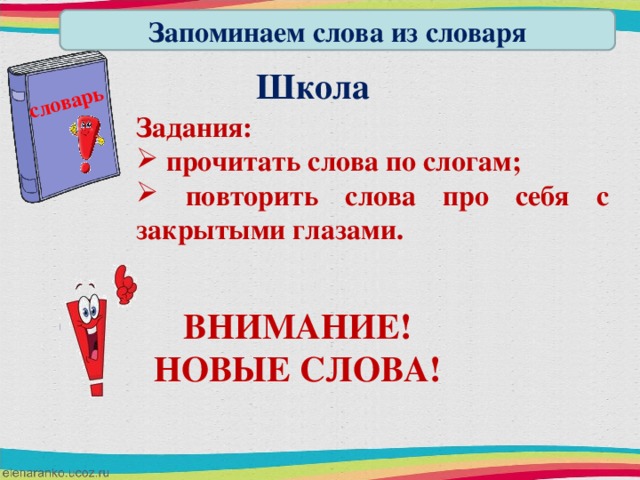 словарь Запоминаем слова из словаря Школа Задания:  прочитать слова по слогам;  повторить слова про себя с закрытыми глазами. ВНИМАНИЕ! НОВЫЕ СЛОВА!