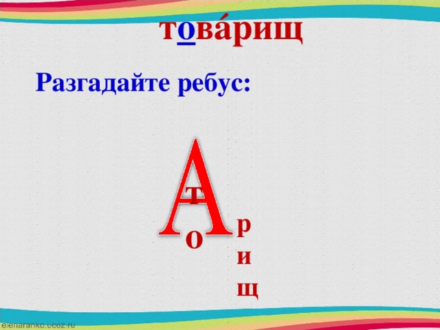 т о в á рищ Разгадайте ребус: то рищ