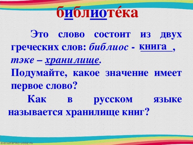 б и бл ио т é ка  Это слово состоит из двух греческих слов: библиос - ______, тэке – хранилище . Подумайте, какое значение имеет первое слово? книга  Как в русском языке называется хранилище книг?