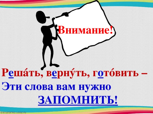 Внимание! Р е ш á ть, в е рн ý ть, г о т ó вить – Эти слова вам нужно  ЗАПОМНИТЬ!