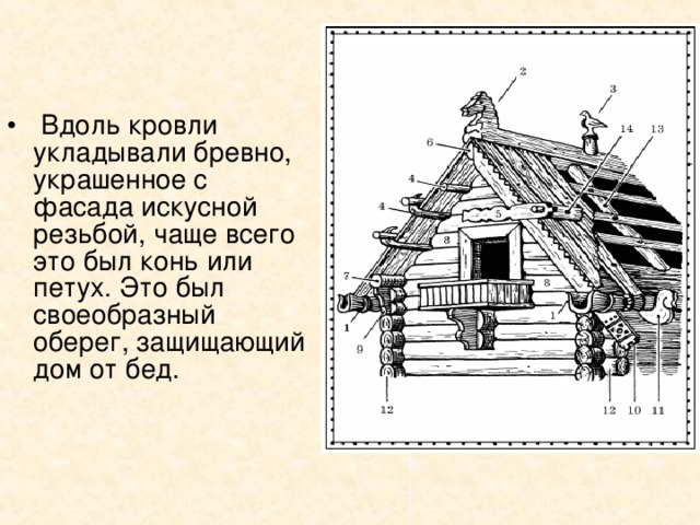 Вдоль кровли укладывали бревно, украшенное с фасада искусной резьбой, чаще всего это был конь или петух. Это был своеобразный оберег, защищающий дом от бед.