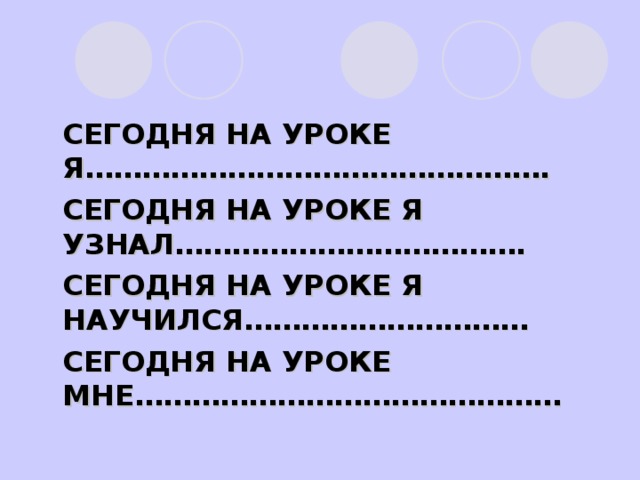 СЕГОДНЯ НА УРОКЕ Я…………………………………………. СЕГОДНЯ НА УРОКЕ Я УЗНАЛ………………………………. СЕГОДНЯ НА УРОКЕ Я НАУЧИЛСЯ………………………… СЕГОДНЯ НА УРОКЕ МНЕ………………………………………