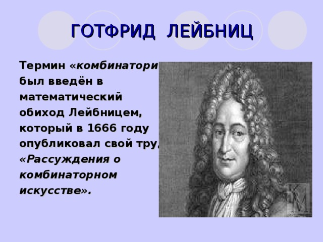 ГОТФРИД ЛЕЙБНИЦ Термин « комбинаторика» был введён в математический обиход Лейбницем, который в 1666 году опубликовал свой труд «Рассуждения о комбинаторном искусстве».