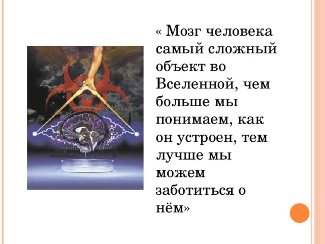 « Мозг человека самый сложный объект во Вселенной, чем больше мы понимаем, как он устроен, тем лучше мы можем заботиться о нём»