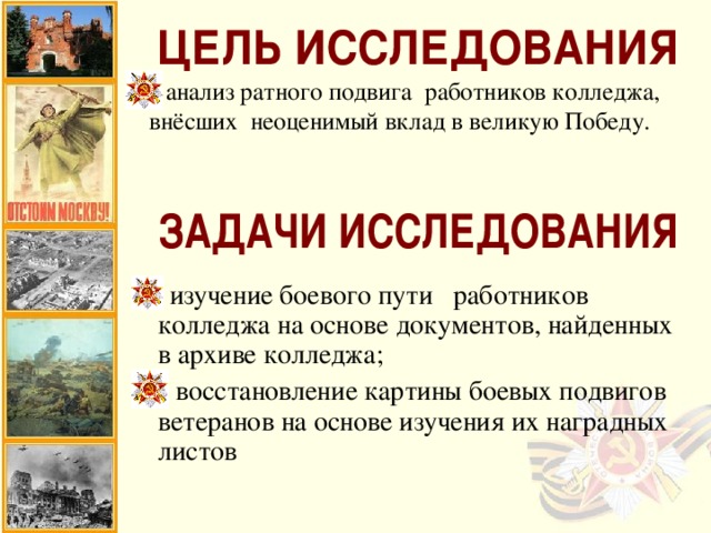 анализ ратного подвига работников колледжа, внёсших неоценимый вклад в великую Победу.      изучение боевого пути работников колледжа на основе документов, найденных в архиве колледжа;  восстановление картины боевых подвигов ветеранов на основе изучения их наградных листов