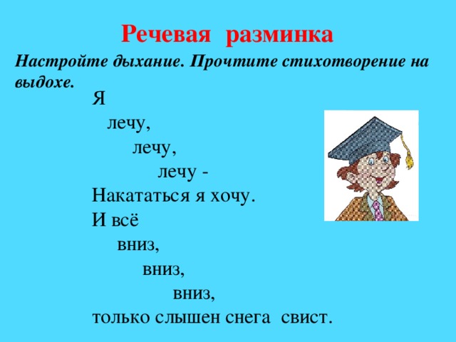 Речевая  разминка Настройте дыхание. Прочтите стихотворение на выдохе. Я  лечу,  лечу,  лечу - Накататься я хочу. И всё  вниз,  вниз,  вниз, только слышен снега свист.