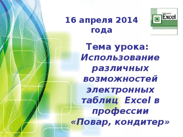 16 апреля 2014 года Тема урока: Использование различных возможностей электронных таблиц Excel в профессии «Повар, кондитер»