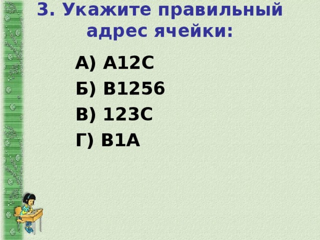 3. Укажите правильный адрес ячейки:   А) А12С Б) В1256 В) 123С Г) В1А