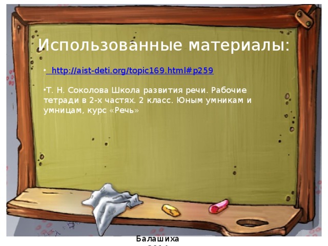 Использованные материалы:  http://aist-deti.org/topic169.html#p259 Т. Н. Соколова Школа развития речи. Рабочие тетради в 2-х частях. 2 класс. Юным умникам и умницам, курс «Речь»     . Балашиха 2014