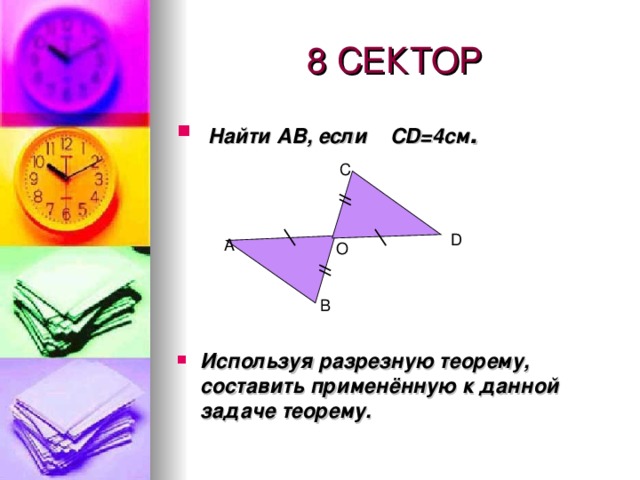 8 СЕКТОР  Найти АВ, если CD =4см .     Используя разрезную теорему, составить применённую к данной задаче теорему. D