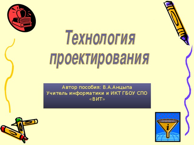 Автор пособия: В.А.Анцыпа Учитель информатики и ИКТ ГБОУ СПО «ВИТ»