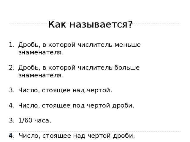 Как называется? Дробь, в которой числитель меньше знаменателя. Дробь, в которой числитель больше знаменателя. Число, стоящее над чертой. Число, стоящее под чертой дроби. 1/60 часа. 4. Число, стоящее над чертой дроби.