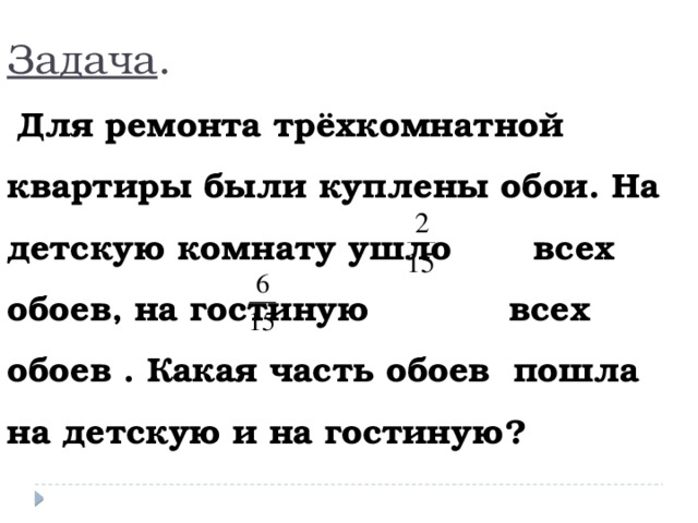 Задача .   Для ремонта трёхкомнатной квартиры были куплены обои. На детскую комнату ушло всех обоев, на гостиную всех обоев . Какая часть обоев пошла на детскую и на гостиную?