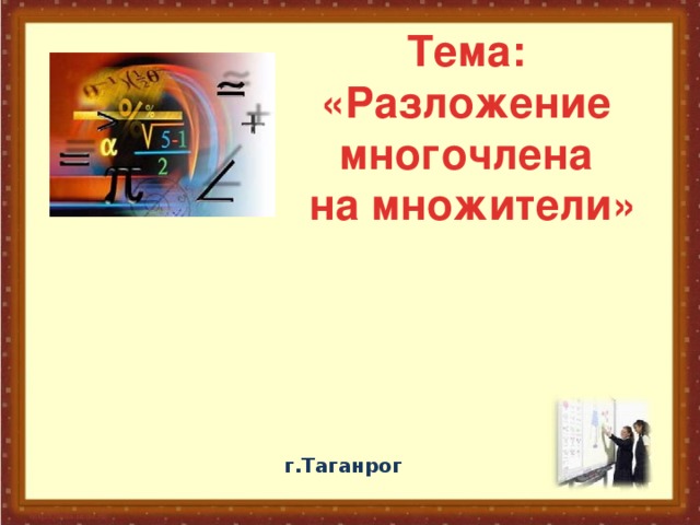 Тема: «Разложение многочлена на множители» г.Таганрог