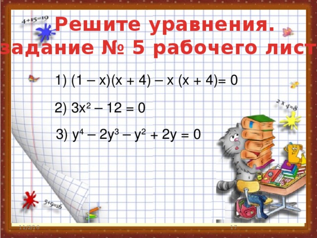Решите уравнения. (задание № 5 рабочего листа) 1) (1 – x)(x + 4) – x (x + 4)= 0 2) 3x 2 – 12 = 0 3) у 4 – 2у 3 – у 2 + 2у = 0 11/2/16