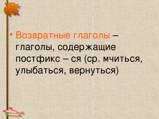 Возвратные глаголы – глаголы, содержащие постфикс – ся (ср. мчиться, улыбаться, вернуться)