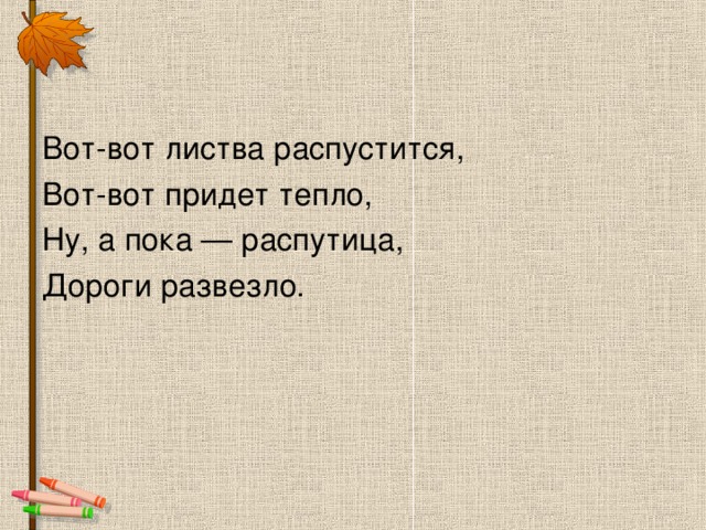 Вот-вот листва распустится, Вот-вот придет тепло, Ну, а пока — распутица, Дороги развезло.