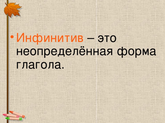 Инфинитив – это неопределённая форма глагола.