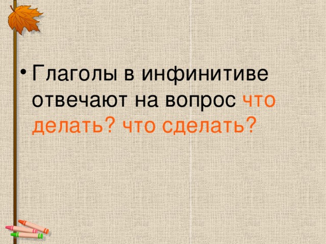 Глаголы в инфинитиве отвечают на вопрос что делать? что сделать?