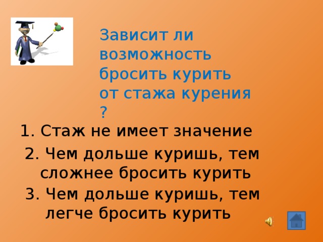 Зависит ли возможность бросить курить от стажа курения ? 1. Стаж не имеет значение  2. Чем дольше куришь, тем  сложнее бросить курить  3. Чем дольше куришь, тем  легче бросить курить