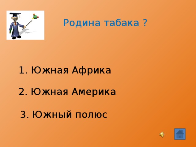 Родина табака ? 1. Южная Африка 2. Южная Америка 3. Южный полюс