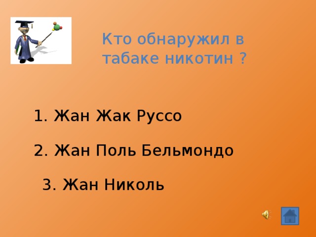 Кто обнаружил в табаке никотин ? 1. Жан Жак Руссо 2. Жан Поль Бельмондо  3. Жан Николь