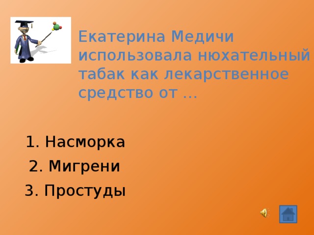 Екатерина Медичи использовала нюхательный табак как лекарственное средство от … 1. Насморка  2. Мигрени 3. Простуды