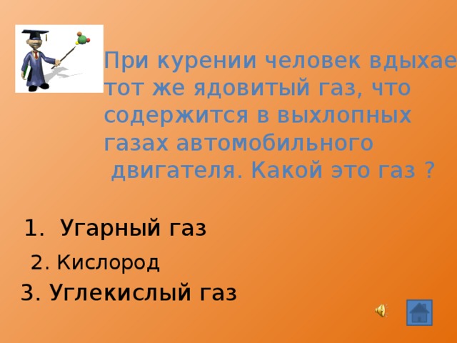 При курении человек вдыхает тот же ядовитый газ, что содержится в выхлопных газах автомобильного  двигателя. Какой это газ ? 1. Угарный газ 2. Кислород 3. Углекислый газ