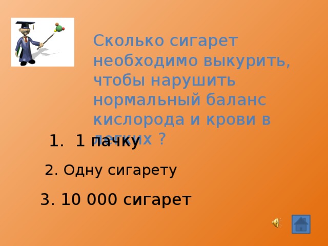 Сколько сигарет необходимо выкурить, чтобы нарушить нормальный баланс кислорода и крови в легких ? 1. 1 пачку 2. Одну сигарету 3. 10 000 сигарет