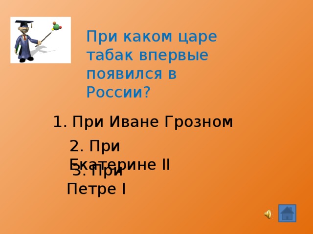 При каком царе табак впервые появился в России? 1. При Иване Грозном 2. При Екатерине ΙΙ  3. При Петре Ι