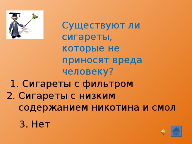 Существуют ли сигареты, которые не приносят вреда человеку? 1. Сигареты с фильтром 2. Сигареты с низким  содержанием никотина и смол 3. Нет