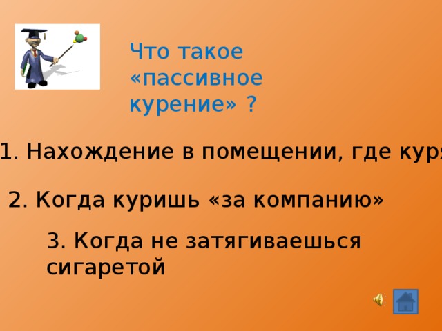 Что такое «пассивное курение» ? 1. Нахождение в помещении, где курят 2. Когда куришь «за компанию» 3. Когда не затягиваешься сигаретой