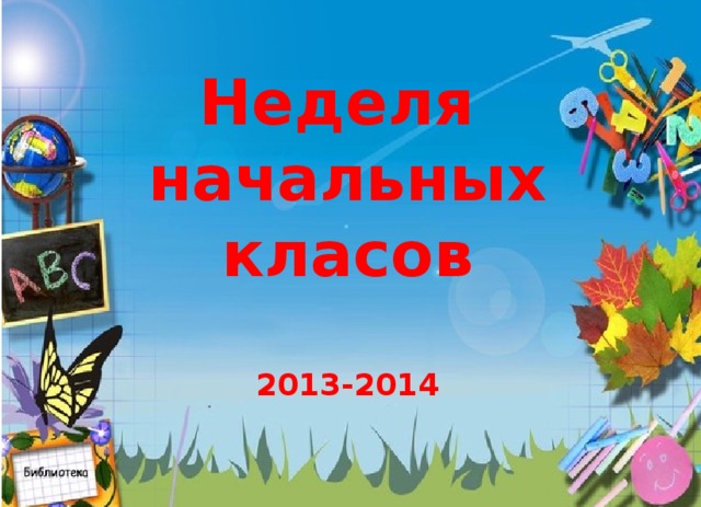 Неделя  начальных класов   2013-2014