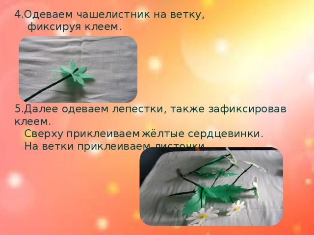 4.Одеваем чашелистник на ветку,  фиксируя клеем. 5.Далее одеваем лепестки, также зафиксировав клеем.  Сверху приклеиваем  жёлтые сердцевинки.  На ветки приклеиваем листочки.