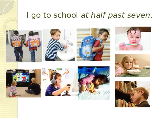 I go to school at half past seven .
