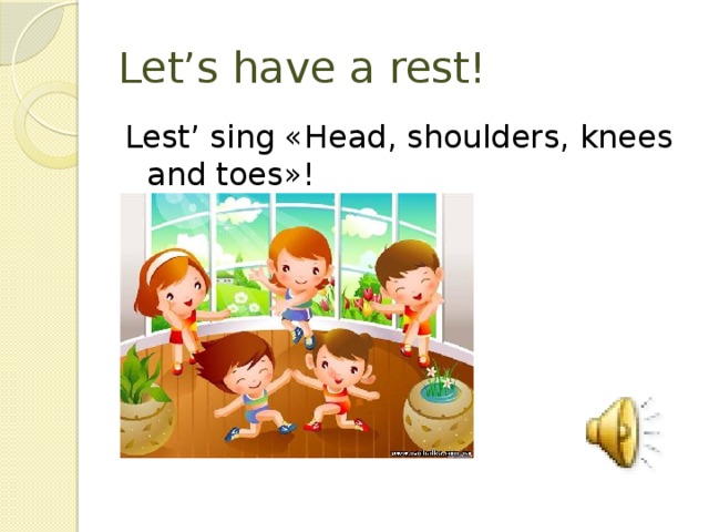 Let’s have a rest! Lest’ sing «Head, shoulders, knees and toes»!