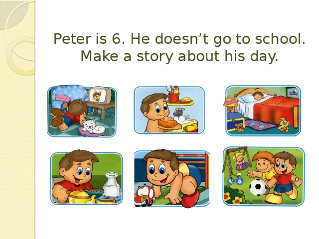 Peter is 6. He doesn’t go to school. Make a story about his day.
