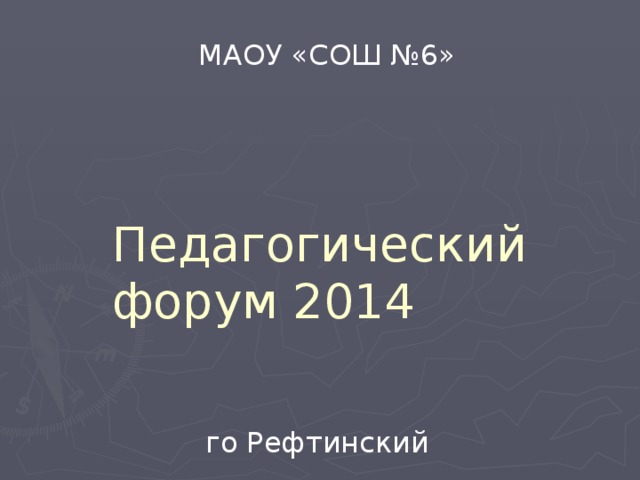МАОУ «СОШ №6» Педагогический форум 2014 го Рефтинский