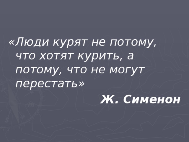 «Люди курят не потому, что хотят курить, а потому, что не могут перестать» Ж. Сименон